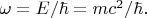 $\omega=E/\hbar=mc^2/\hbar.$