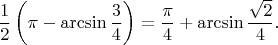 $$
\frac12\left(\pi-\arcsin{\frac34}\right)=\frac{\pi}{4}+\arcsin\frac{\sqrt{2}}{4}.
$$