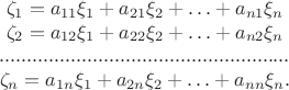 $$\begin {matrix}
\zeta_1=a_{11}\xi_1+a_{21}\xi_2+\ldots+a_{n 1}\xi_n\\
\zeta_2=a_{12}\xi_1+a_{22}\xi_2+\ldots+a_{n 2}\xi_n\\
.....................................................\\
\zeta_n=a_{1 n}\xi_1+a_{2 n}\xi_2+\ldots+a_{n n}\xi_n.\\
\end {matrix}$$