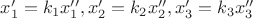 $x'_1=k_1x''_1, x'_2=k_2x''_2,x'_3=k_3x''_3$