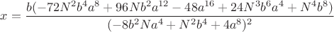 $x=\dfrac{b(-72N^2b^4a^8+96Nb^2a^{12}-48a^{16}+24N^3b^6a^4+N^4b^8)}{(-8b^2Na^4+N^2b^4+4a^8)^2}$