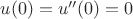 $u(0)=u''(0)=0$