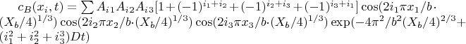 $c_B(x_i,t)=\sum A_i_1  A_i_2 A_i_3[1+(-1)^{i_1+i_2}+(-1)^{i_2+i_3}+(-1)^{i_3+i_1}]\cos (2i_1\pi x_1/b\cdot (X_b/4)^{1/3}) \cos (2i_2 \pi x_2/b\cdot (X_b/4)^{1/3})\cos (2i_3 \pi x_3/b\cdot (X_b/4)^{1/3})\exp(-4\pi^2/b^2 (X_b/4)^{2/3}+(i_1^2+i_2^2+i_3^3)Dt)$