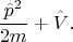 $$\frac{\hat{p}^2}{2m} + \hat{V}.$$