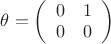 $\theta=\left( \begin{array}{cc} 0 & 1 \\ 0 & 0 \end{array}\right)$