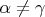$\alpha\neq \gamma$