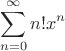 $$\sum_{n=0}^\infty n! x^n$$