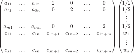 $\left(
\begin{matrix}
a_{11} & \dots & a_{1n} & 2 & 0 & \dots & 0 \\
a_{21} & \dots & a_{2n} & 0 & 2 & \dots & 0 \\
\vdots\\
a_{m1} & \dots & a_{mn} & 0 & 0 & \dots & 2 \\
c_{11} & \dots & c_{1n} & c_{1n+1} & c_{1n+2} & \dots & c_{1n+m} \\
\vdots\\
c_{s1} & \dots & c_{sn} & c_{sn+1} & c_{sn+2} & \dots & c_{sn+m} \\
\end{matrix}\right)\left(\begin{matrix} 1/2\\ 1/2 \\ \vdots\\ 1/2\\ w_1 \\ \vdots \\ w_s \end{matrix}\right)$