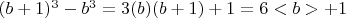 $(b+1)^3 - b^3 = 3(b)(b+1)+1 = 6<b>+1 $