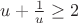 $u+\frac 1 u \ge 2$
