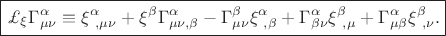 $\boxed{\pounds_{\xi}\Gamma^{\alpha}_{\mu\nu}\equiv\xi^{\alpha}_{\ ,\mu\nu}+\xi^{\beta}\Gamma^{\alpha}_{\mu\nu ,\beta}-\Gamma^{\beta}_{\mu\nu}\xi^{\alpha}_{\ ,\beta}+\Gamma^{\alpha}_{\beta\nu}\xi^{\beta}_{\ ,\mu}+\Gamma^{\alpha}_{\mu\beta}\xi^{\beta}_{\ ,\nu}.}$