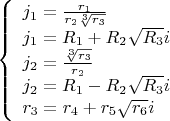 $\left\{
\begin{array}{lcl}
  j_1=\frac{r_1}{r_2\sqrt[3]{r_3}}\\
  j_1=R_1+R_2\sqrt{R_3}i \\
  j_2=\frac{\sqrt[3]{r_3}}{r_2}\\
  j_2=R_1-R_2\sqrt{R_3}i\\
  r_3=r_4+r_5\sqrt{r_6}i
\end{array}
\right.$