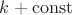 $k + \operatorname{const}$