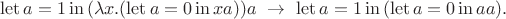 $$\mathrm{let}\, a=1\, \mathrm{in}\,  (\lambda x.(\mathrm{let}\, a = 0 \,\mathrm{in}\,  xa))a \,\, \rightarrow\,\, \mathrm{let}\, a=1\, \mathrm{in} \, (\mathrm{let}\, a = 0\, \mathrm{in}\,  aa ) .$$