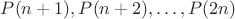 $P(n+1), P(n+2),\ldots, P(2n)$