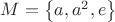 $M=\left \{ a,a^2,e \right \}$