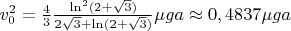 $v_0^2=\frac43\frac{\ln^2(2+\sqrt3)}{2\sqrt3+\ln(2+\sqrt3)}\mu g a\approx0,4837\mu g a$