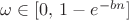$\omega \in [0,\,1-e^{-bn}]$
