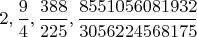 $2,\dfrac 9 4,\dfrac{388}{225},\dfrac{8551056081932}{3056224568175}$