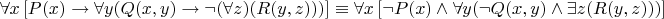$\forall x\left[ {P(x) \to \forall y(Q(x,y) \to \neg (\forall z)(R(y,z)))} \right] \equiv \forall x\left[ {\neg P(x) \wedge \forall y(\neg Q(x,y) \wedge \exists z(R(y,z)))} \right]$