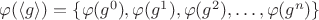 $\varphi(\langle g \rangle) = \{\varphi(g^0), \varphi(g^1),  \varphi(g^2), \dots , \varphi(g^n) \}$