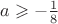 $a\geqslant -\frac{1}{8}$
