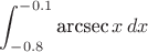 $$\int_{-0.8}^{-0.1} \text{arcsec}\,x \, dx$$