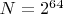 $N=2^{64}$