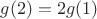 $g(2) = 2 g(1)$