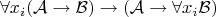 $$\forall x_i (\mathcal{A} \to \mathcal{B})\to (\mathcal{A} \to \forall x_i \mathcal{B})$$