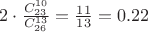 $2 \cdot \frac{C^{10}_{23}}{C^{13}_{26}} = \frac{11}{13} = 0.22 $ $2 \cdot \frac{C^{10}_{23}}{C^{13}_{26}} = \frac{11}{13} = 0.22 $