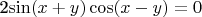 2\sin (x + y)\cos (x - y) = 0