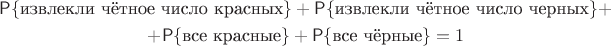 $$\begin{gathered}
\mathsf P\{\text{извлекли чётное число красных}\}+\mathsf P\{\text{извлекли чётное число черных}\}+\\+\mathsf P\{\text{все красные}\}+\mathsf P\{\text{все чёрные}\}=1
\end{gathered}$$