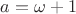 $a=\omega+1$