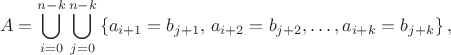 $$
A = \bigcup_{i=0}^{n-k}\bigcup_{j=0}^{n-k}\left\{a_{i+1}=b_{j+1},\,a_{i+2}=b_{j+2},\ldots,a_{i+k}=b_{j+k}\right\},
$$