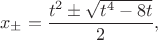 $$x_\pm=\frac{t^2 \pm \sqrt{t^4-8t}}{2},$$