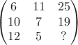 $$\begin{pmatrix} 6 & 11 & 25\\10 & 7 & 19\\12 & 5 & ?\end{pmatrix}$$