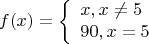 $$f(x)=\left\{\begin{array}{l}x, x\neq5 \\ 90, x=5\end{array}\right.$$
