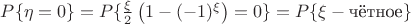 $ P \{ \eta = 0 \} = P \{ \frac{\xi}{2} \left( 1 - (-1)^{\xi} \right) = 0 \} = P \{ \xi - \mbox{чётное} \} $