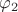 $\varphi _2 $