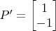 $ P' = \begin{bmatrix} 1  \\ -1 \end{bmatrix}$