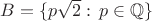 $B=\{p\sqrt 2:\, p\in \mathbb Q\}$