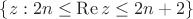 $\{z:2n\leq\operatorname{Re} z\le 2n+2\}$