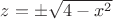 $z=\pm \sqrt{4-x^2}$