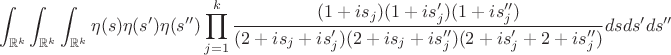 $$\int_{\mathbb{R}^k}\int_{\mathbb{R}^k}\int_{\mathbb{R}^k}\eta(s)\eta(s')\eta(s'')\prod_{j=1}^k\frac{(1+is_j)(1+is'_j)(1+is''_j)}{(2+is_j+is'_j)(2+is_j+is''_j)(2+is'_j+2+is''_j)} dsds'ds''$$