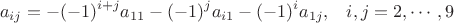 $$a_{ij}=-(-1)^{i+j}a_{11}-(-1)^{j}a_{i1}-(-1)^{i}a_{1j}, \;\;\; i,j=2, \cdots, 9$$