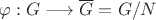 $\varphi:G\longrightarrow \overline G=G/N$