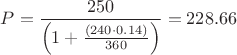 $P=\dfrac{250}{\left(1+\frac{({240}\cdot{0.14})}{360}\right)}=228.66$