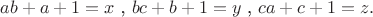 $ ab+a+1 =x$ , $ bc+b+1 =y $ , $ ca+c+1 =z.$