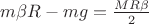 $m \beta R  - mg = \frac{MR\beta}{2}$